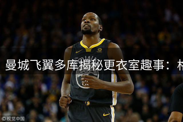曼城飞翼多库揭秘更衣室趣事：格拉利什是搞笑担当